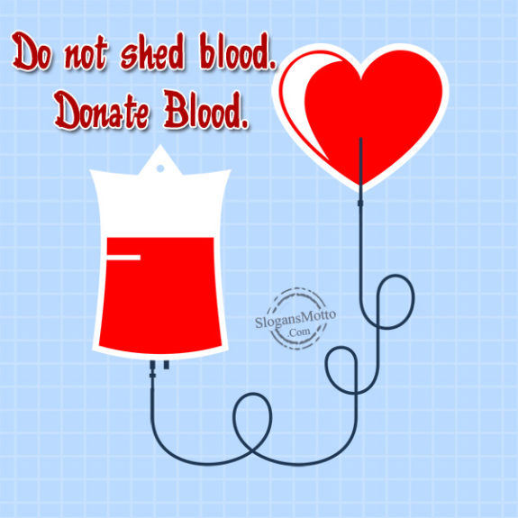 Do not shed blood. Donate Blood.