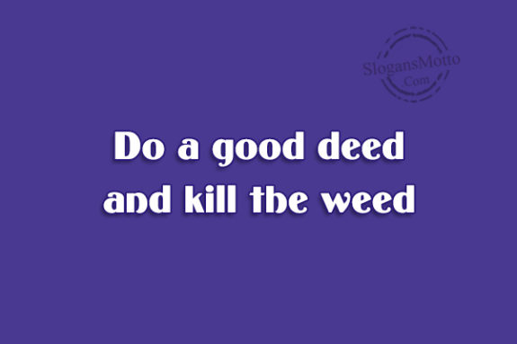 do-a-good-deed-and-kill-the-weed