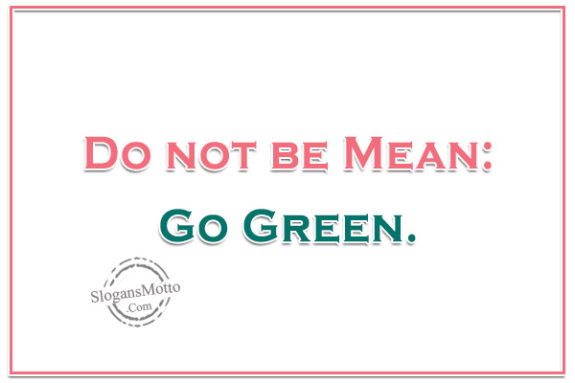 Do not be Mean: Go Green.