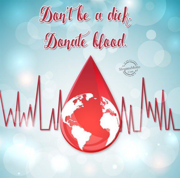 Don’t be a dick. Donate blood.
