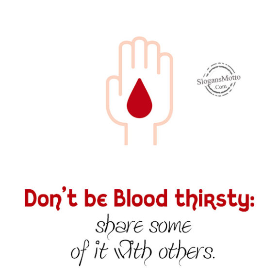Don’t be Blood thirsty: share some of it with others.