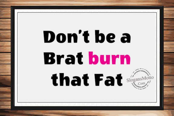 dont-be-a-brat-burn-that-fat
