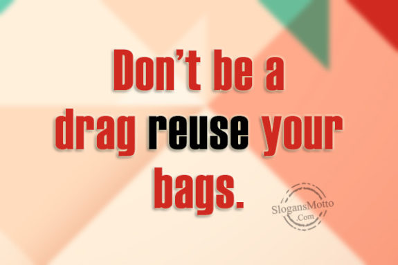 Don’t be a drag reuse your bags.