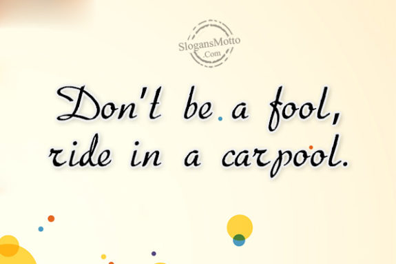 Don’t be a fool, ride in a carpool.