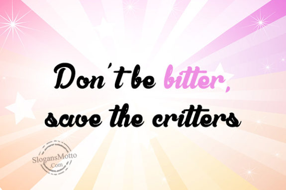 dont-be-bitter-save-the-critters