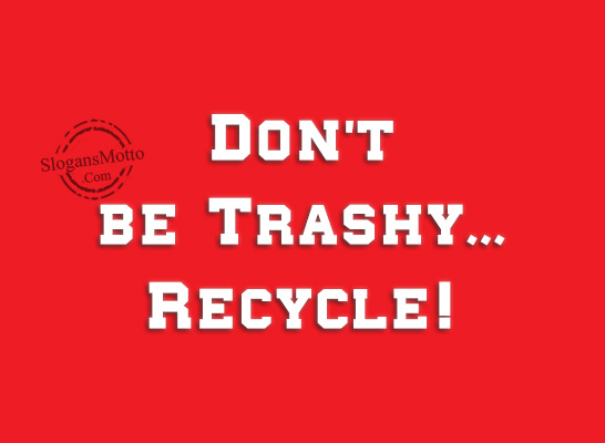 Don’t be Trashy… Recycle!