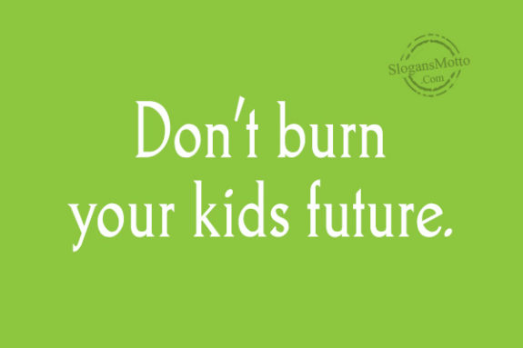 dont-burn-your-kids-future