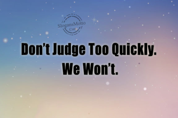 Don’t Judge Too Quickly. We Won’t.