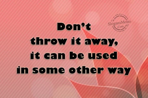Don’t throw it away, it can be used in some other way