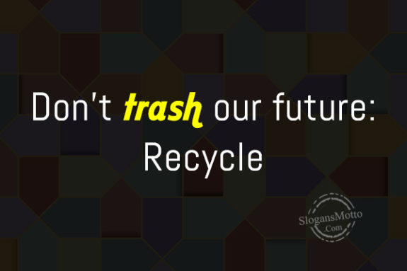 Don’t trash our future: Recycle