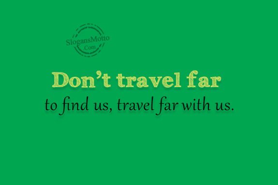 dont-travel-far-to-find-us