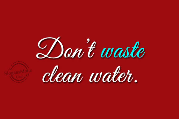 Don’t waste clean water.