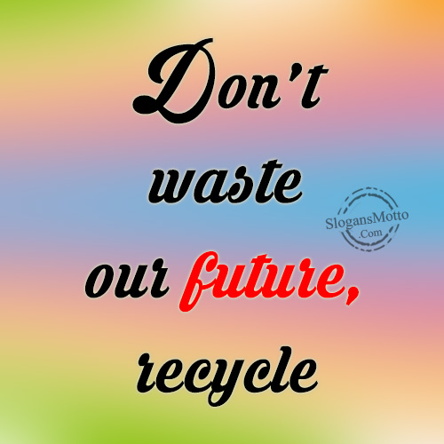 Don’t waste our future, recycle