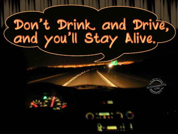 Don’t drink and drive, and you’ll stay alive