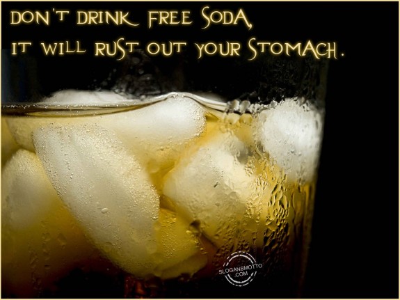 Don’t drink free soda, it will rust out your stomach