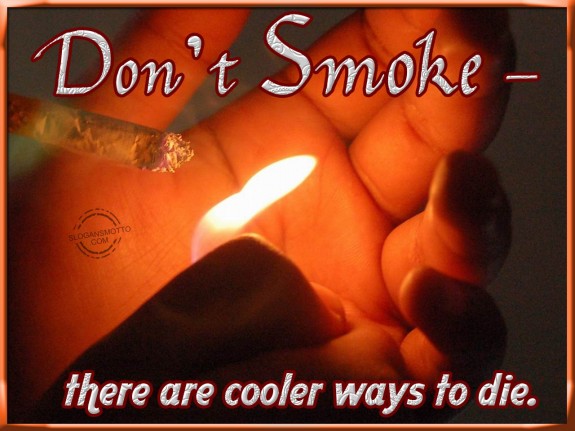 Don’t smoke – there are cooler ways to die.