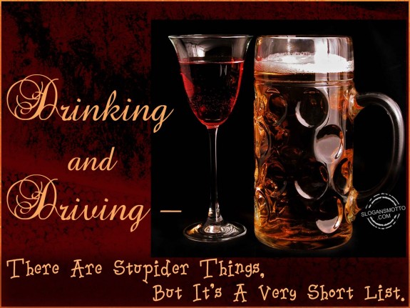 Drinking and driving – There are stupider things, but it’s a very short list