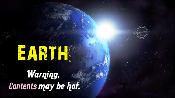 Earth: Warning, Contents may be hot.