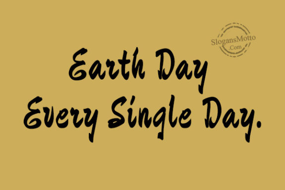Earth Day Every Single Day.