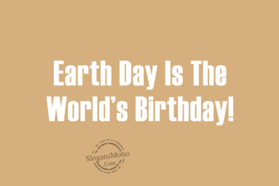 Earth Day Is The World’s Birthday!