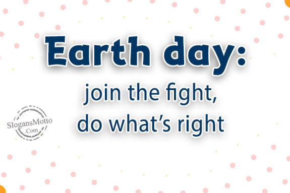 Earth day: join the fight, do what’s right