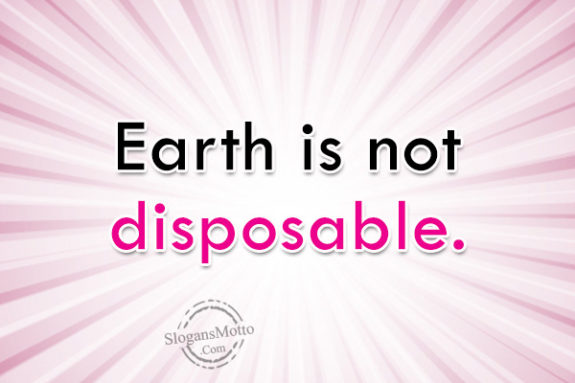 Earth is not disposable.