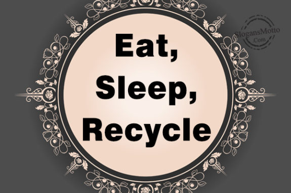 Eat, Sleep, Recycle