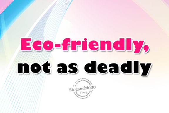 Eco-friendly, not as deadly