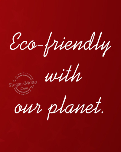 Eco-friendly with our planet.