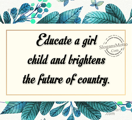 Educate a girl child and brightens the future of country.