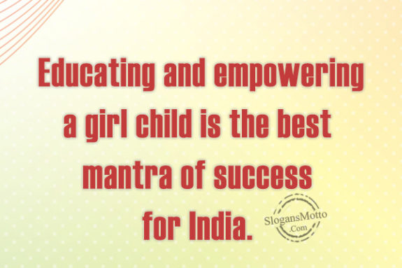 Educating and empowering a girl child is the best mantra of success for India.