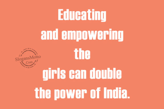 Educating and empowering the girls can double the power of India.