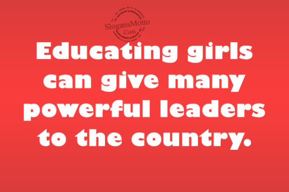 Educating girls can give many powerful leaders to the country.