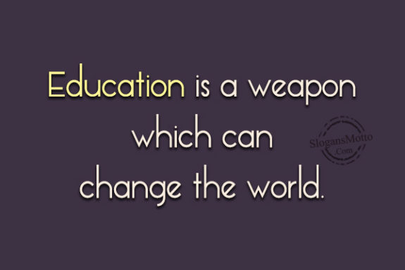 Education is a weapon which can change the world.