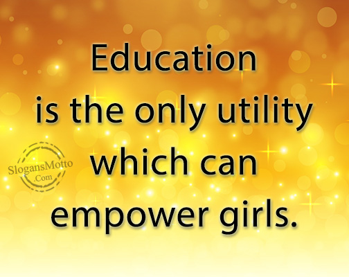 Education is the only utility which can empower girls.