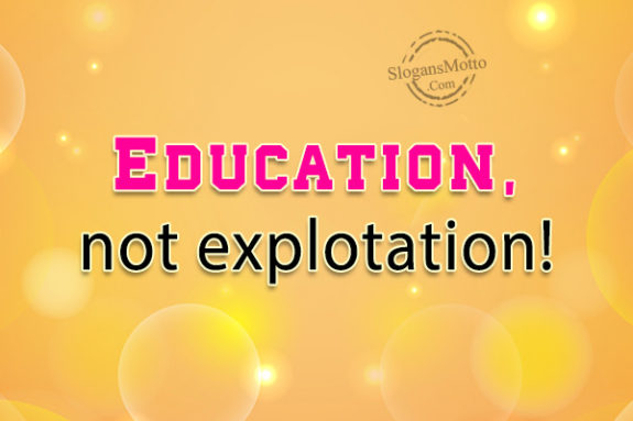 Education,not explotation!