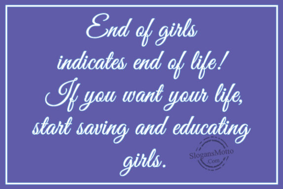 End of girls indicates end of life! If you want your life, start saving and educating girls.