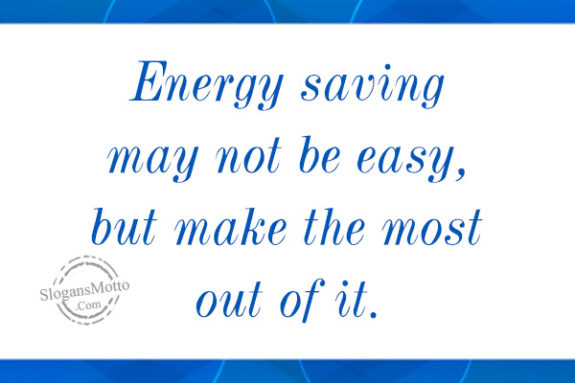 Energy saving may not be easy, but make the most out of it.
