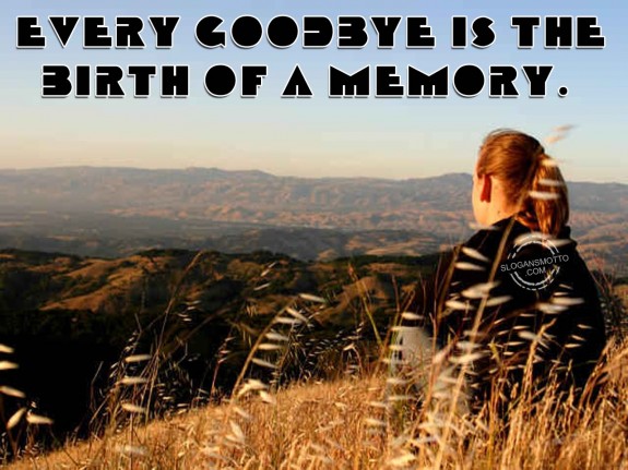 Every goodbye is the birth of a memory