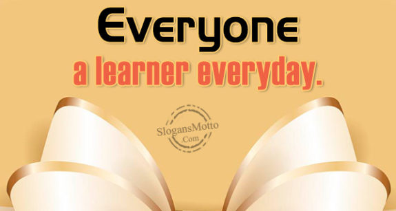 Everyone a learner everyday.