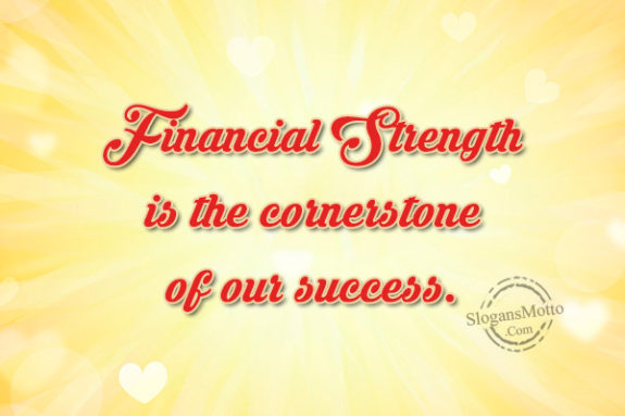 Financial Strength is the cornerstone of our success.