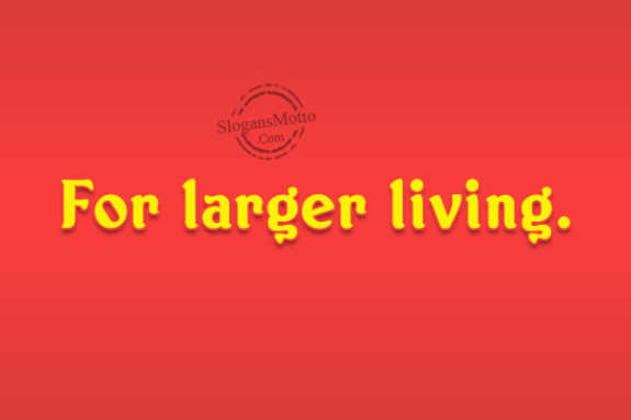 For larger living.