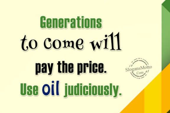 Generations to come will pay the price. Use oil judiciously.