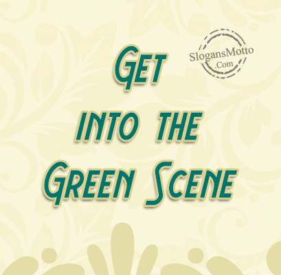 Get into the Green Scene