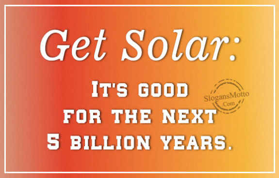 Get Solar: It’s good for the next 5 billion years.