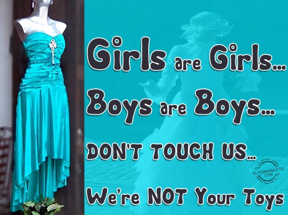 Girls are grrrls… Boys are boys… DON’T TOUCH US… We’re NOT your toys