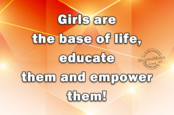 Girls are the base of life, educate them and empower them!