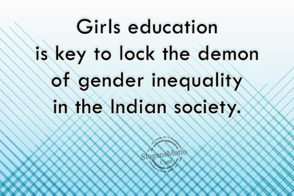 Girls education is key to lock the demon of gender inequality in the Indian society.