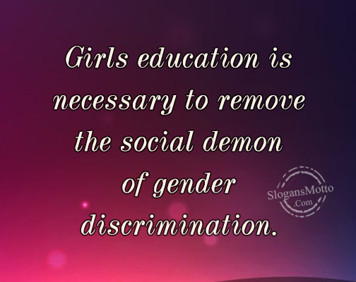 Girls education is necessary to remove the social demon of gender discrimination.