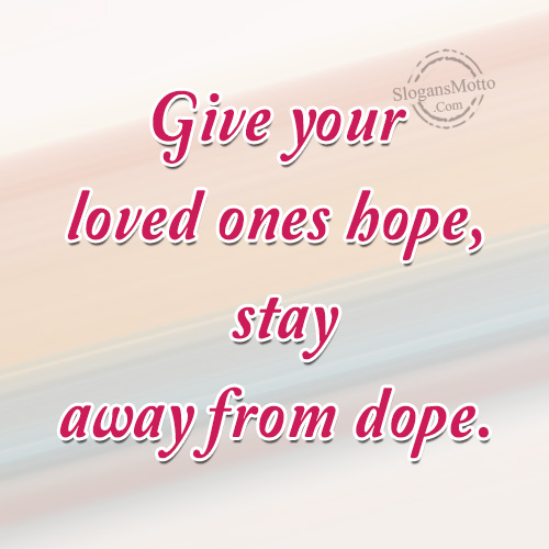 Give your loved ones hope, stay away from dope.
